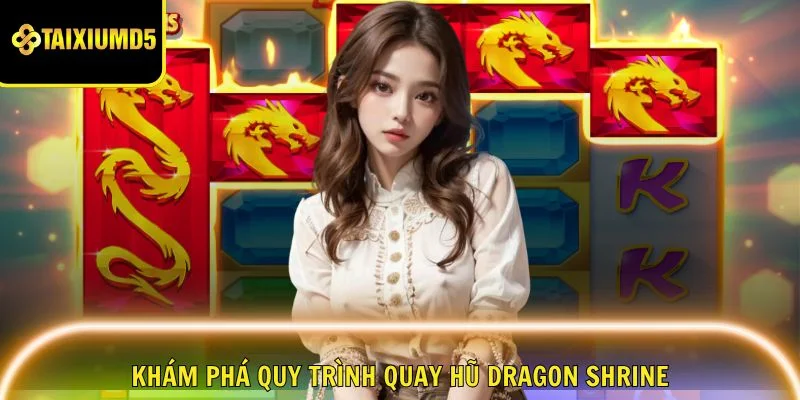 kham-pha-quy-trinh-quay-dragon-shrine